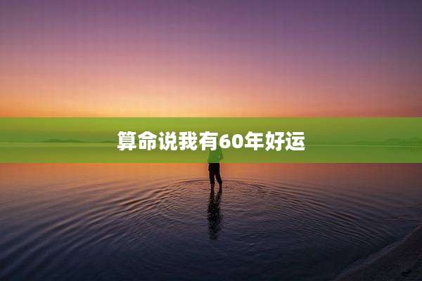 算命说我有60年好运