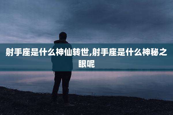 射手座是什么神仙转世,射手座是什么神秘之眼呢