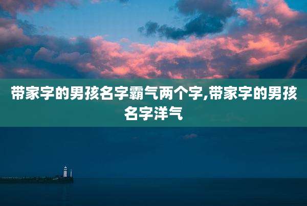 带家字的男孩名字霸气两个字,带家字的男孩名字洋气
