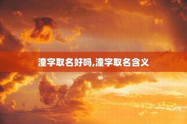 潼字取名好吗,潼字取名含义