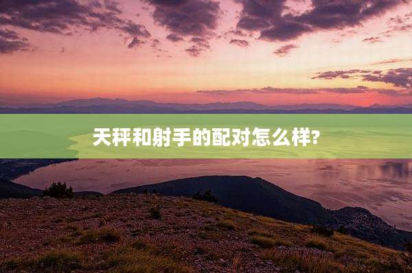 天秤和射手的配对怎么样?