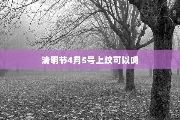 清明节4月5号上坟可以吗