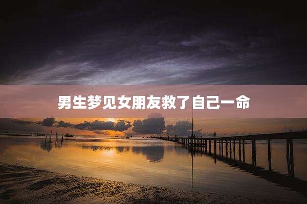 男生梦见女朋友救了自己一命