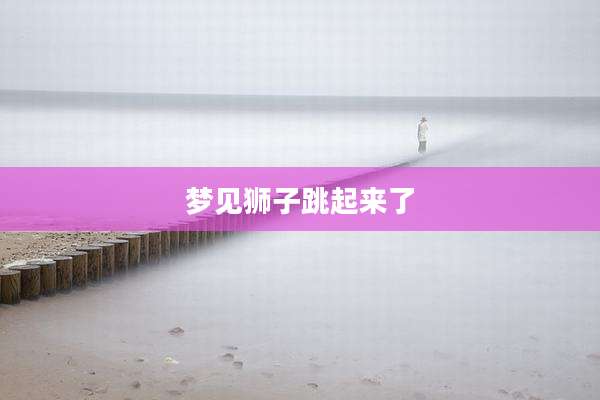 梦见狮子跳起来了