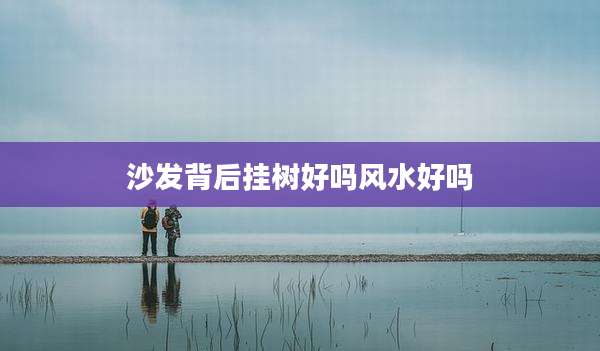 沙发背后挂树好吗风水好吗
