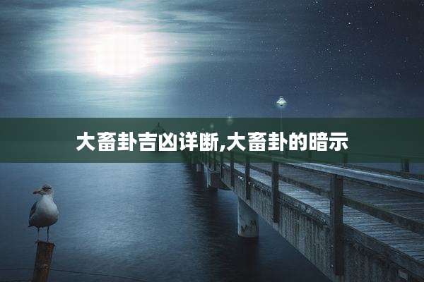 大畜卦吉凶详断,大畜卦的暗示