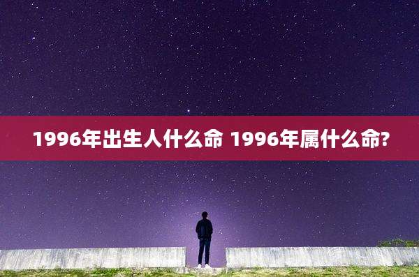 1996年出生人什么命 1996年属什么命?