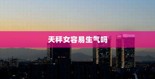 天秤女容易生气吗