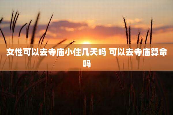 女性可以去寺庙小住几天吗 可以去寺庙算命吗