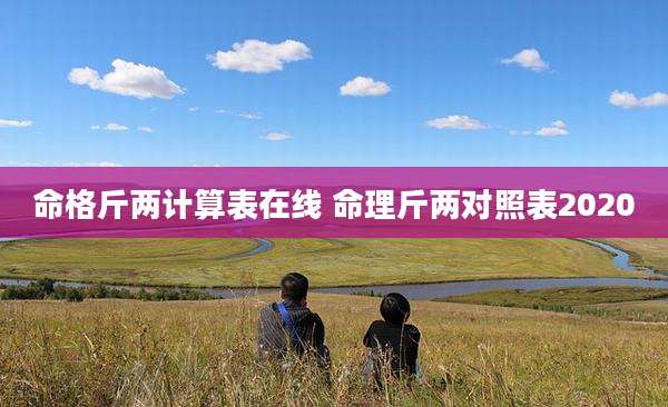 命格斤两计算表在线 命理斤两对照表2020