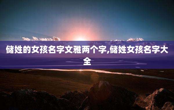 储姓的女孩名字文雅两个字,储姓女孩名字大全