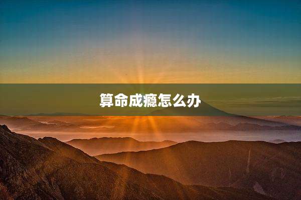 算命成瘾怎么办