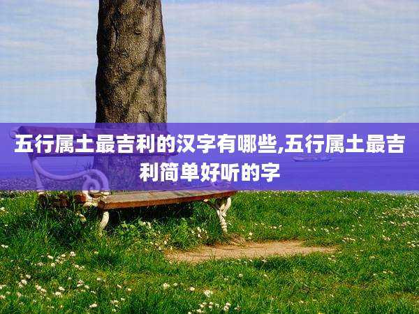 五行属土最吉利的汉字有哪些,五行属土最吉利简单好听的字