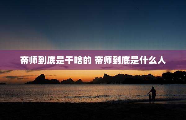 帝师到底是干啥的 帝师到底是什么人