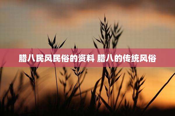 腊八民风民俗的资料 腊八的传统风俗
