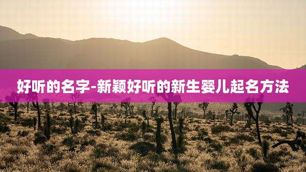 好听的名字-新颖好听的新生婴儿起名方法