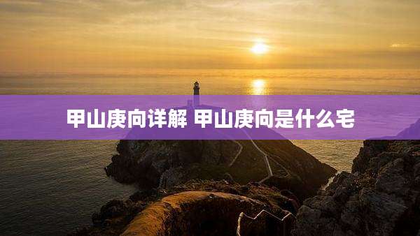 甲山庚向详解 甲山庚向是什么宅