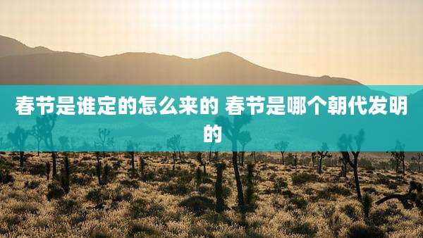 春节是谁定的怎么来的 春节是哪个朝代发明的