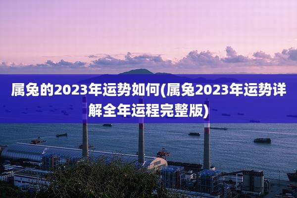 属兔的2023年运势如何(属兔2023年运势详解全年运程完整版)