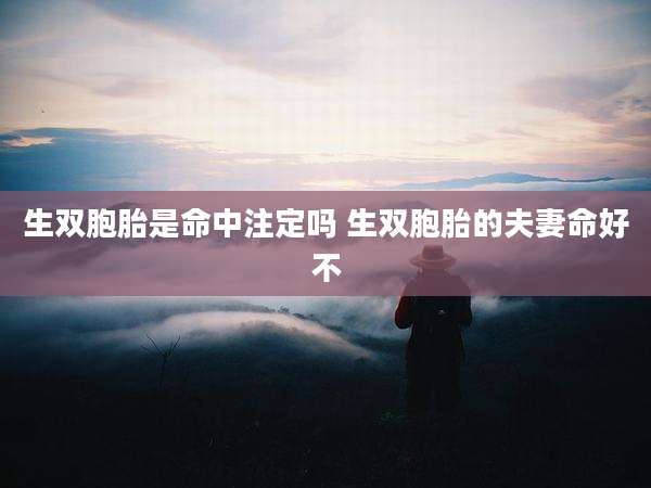 生双胞胎是命中注定吗 生双胞胎的夫妻命好不