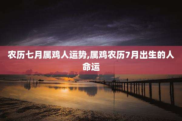 农历七月属鸡人运势,属鸡农历7月出生的人命运
