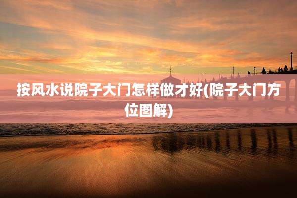 按风水说院子大门怎样做才好(院子大门方位图解)