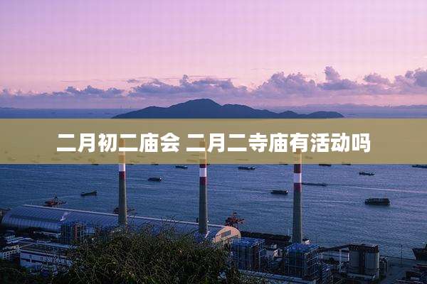 二月初二庙会 二月二寺庙有活动吗