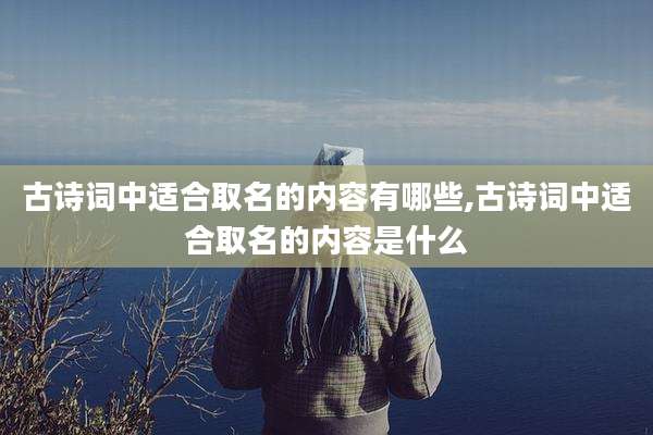 古诗词中适合取名的内容有哪些,古诗词中适合取名的内容是什么