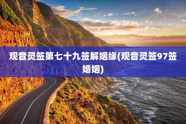 观音灵签第七十九签解姻缘(观音灵签97签婚姻)