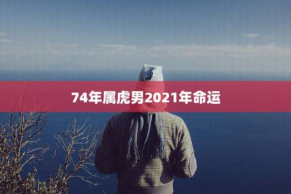 74年属虎男2021年命运
