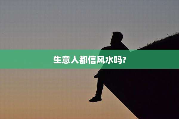 生意人都信风水吗?