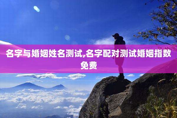 名字与婚姻姓名测试,名字配对测试婚姻指数免费