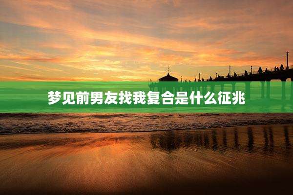 梦见前男友找我复合是什么征兆