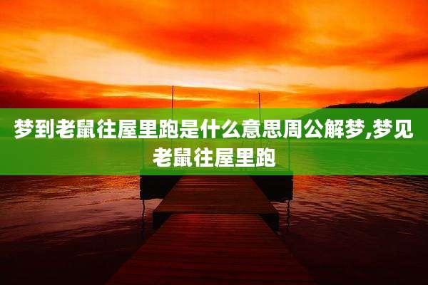 梦到老鼠往屋里跑是什么意思周公解梦,梦见老鼠往屋里跑
