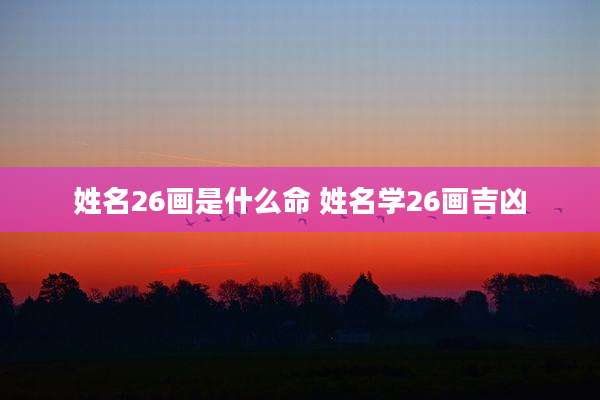 姓名26画是什么命 姓名学26画吉凶