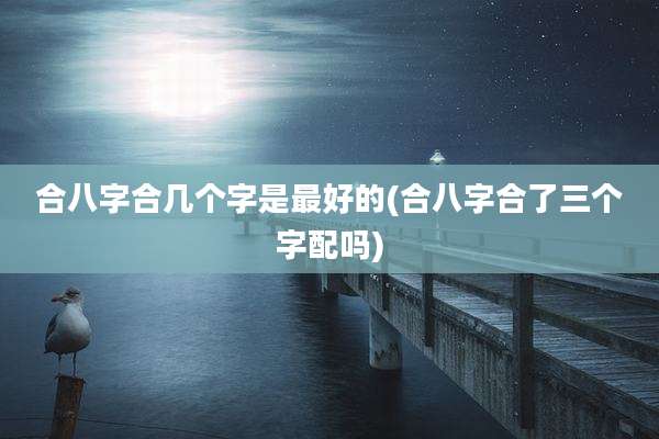 合八字合几个字是最好的(合八字合了三个字配吗)