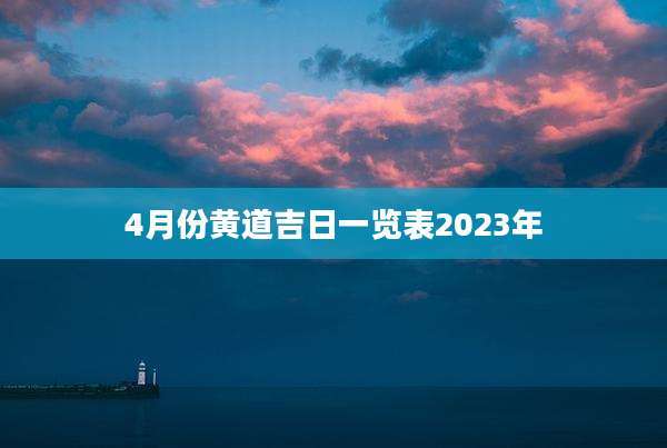 4月份黄道吉日一览表2023年