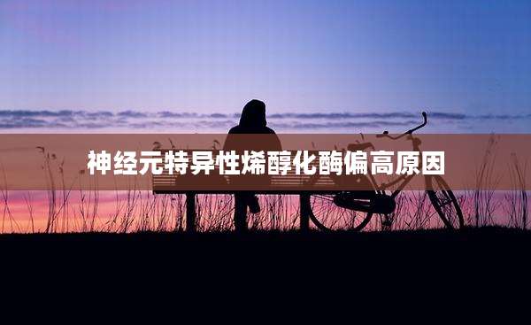 神经元特异性烯醇化酶偏高原因