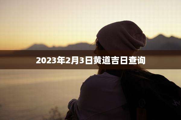2023年2月3日黄道吉日查询