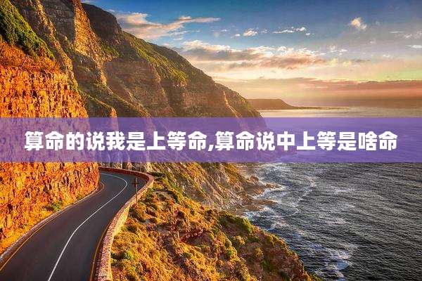 算命的说我是上等命,算命说中上等是啥命