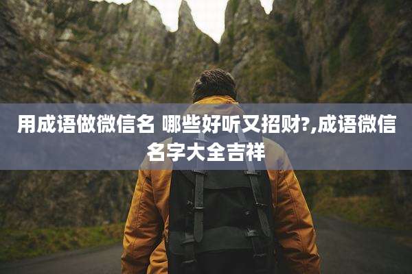 用成语做微信名 哪些好听又招财?,成语微信名字大全吉祥