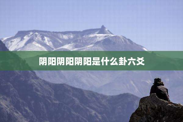 阴阳阴阳阴阳是什么卦六爻