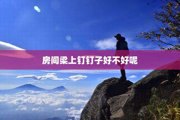房间梁上钉钉子好不好呢