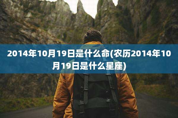 2014年10月19日是什么命(农历2014年10月19日是什么星座)