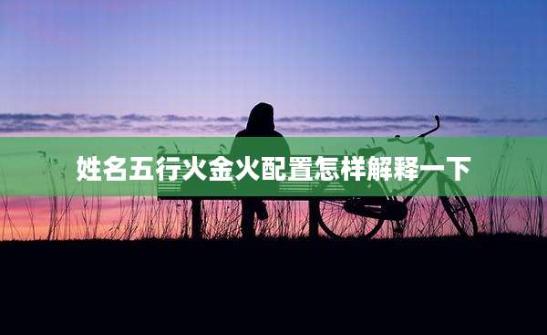 姓名五行火金火配置怎样解释一下