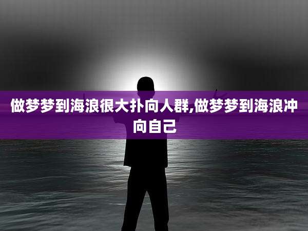 做梦梦到海浪很大扑向人群,做梦梦到海浪冲向自己