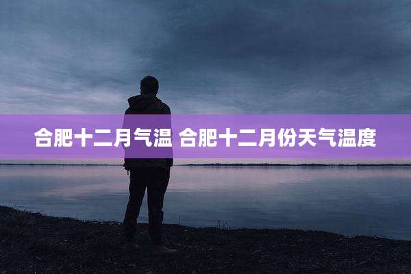 合肥十二月气温 合肥十二月份天气温度
