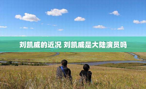 刘凯威的近况 刘凯威是大陆演员吗