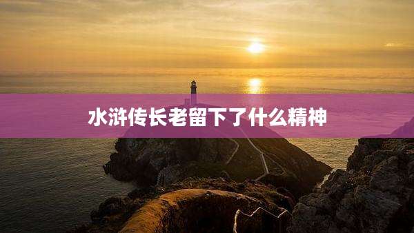 水浒传长老留下了什么精神