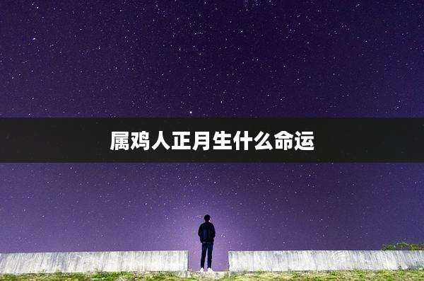属鸡人正月生什么命运
